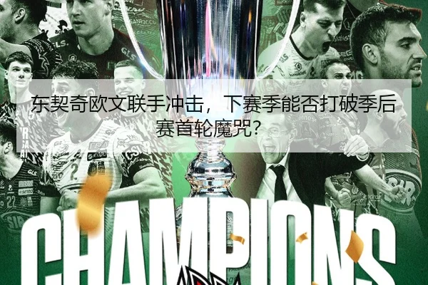 东契奇欧文联手冲击，下赛季能否打破季后赛首轮魔咒？