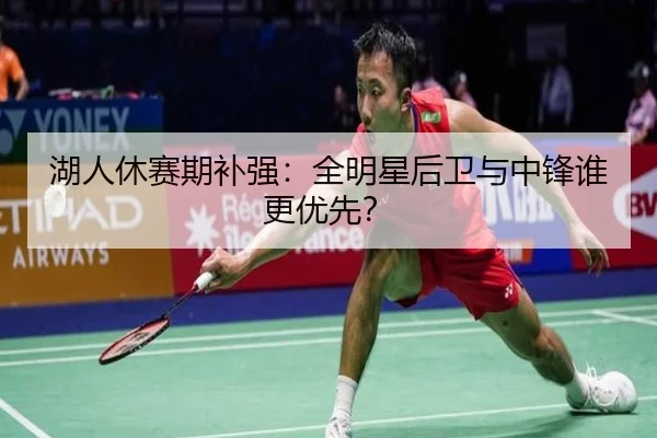 湖人休赛期补强：全明星后卫与中锋谁更优先？